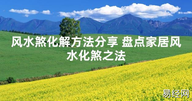 【2024最新风水】风水煞化解方法分享 盘点家居风水化煞之法【好运风水】